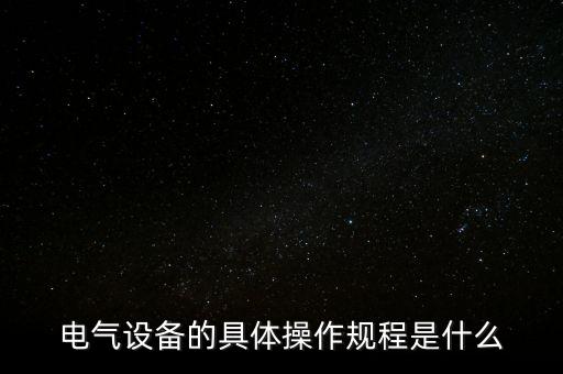 電氣設備的具體操作規(guī)程是什么