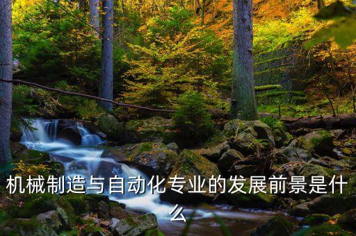 機(jī)械制造與自動(dòng)化專業(yè)的發(fā)展前景是什么