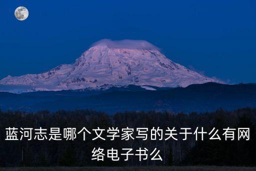 藍(lán)河志是哪個(gè)文學(xué)家寫(xiě)的關(guān)于什么有網(wǎng)絡(luò)電子書(shū)么
