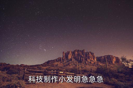 自制科技小發(fā)明，科技制作小發(fā)明急急急