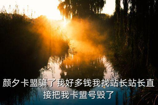 顏夕卡盟騙了我好多錢我找站長站長直接把我卡盟號(hào)毀了