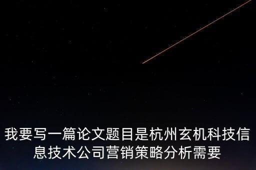 我要寫(xiě)一篇論文題目是杭州玄機(jī)科技信息技術(shù)公司營(yíng)銷策略分析需要