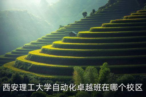 西安理工大學(xué)自動(dòng)化卓越班在哪個(gè)校區(qū)