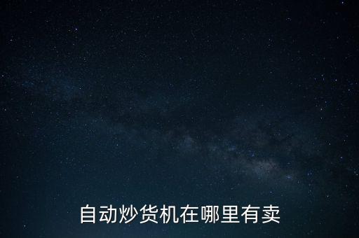 自動(dòng)炒貨機(jī)在哪里有賣
