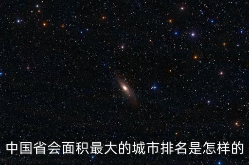 中國(guó)省會(huì)面積最大的城市排名是怎樣的