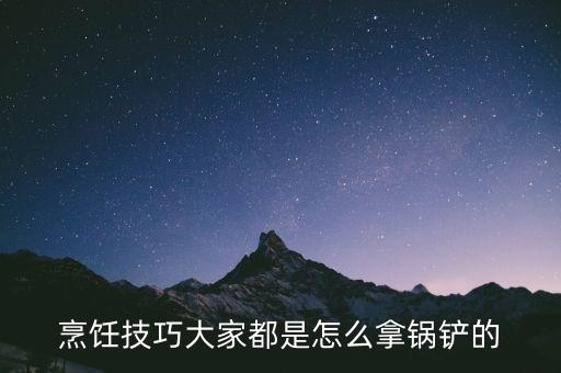 拿鍋鏟的姿勢，我是小白鍋鏟應(yīng)該怎么拿炒菜時候會亂飛或者燙到手