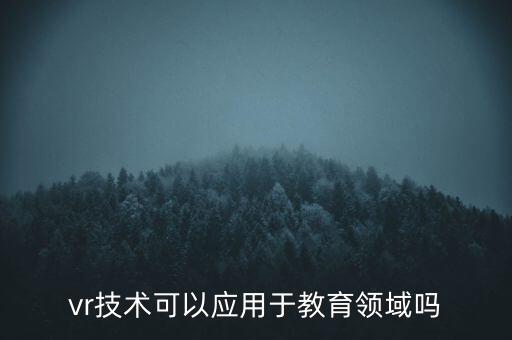 vr技術(shù)可以應(yīng)用于教育領(lǐng)域嗎
