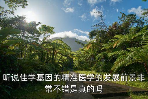 聽說佳學基因的精準醫(yī)學的發(fā)展前景非常不錯是真的嗎