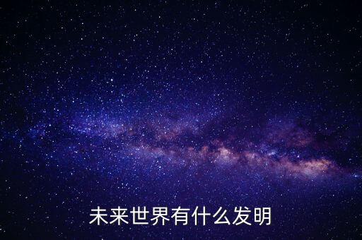 未來世界有什么發(fā)明