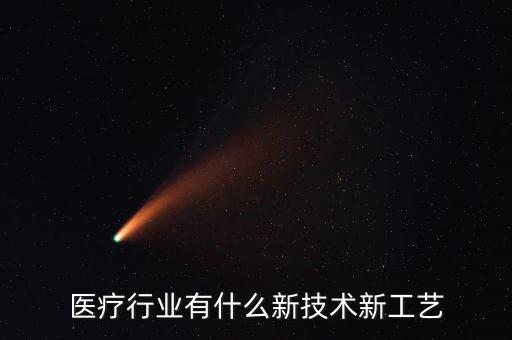 醫(yī)療行業(yè)有什么新技術(shù)新工藝
