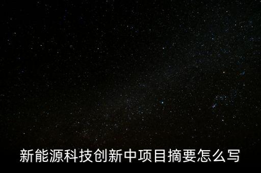 新能源科技創(chuàng)新中項目摘要怎么寫