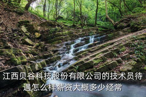 江西貝谷科技股份有限公司的技術(shù)員待遇怎么樣薪資大概多少經(jīng)常