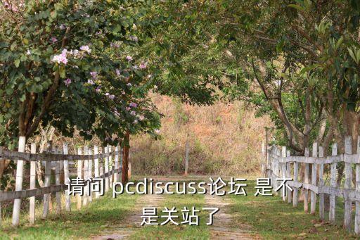 科技論壇網(wǎng)站關(guān)閉了嗎，請(qǐng)問 pcdiscuss論壇 是不是關(guān)站了