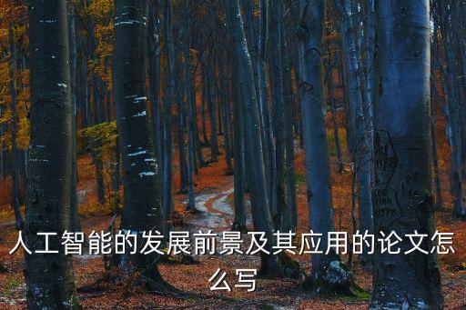 人工智能的發(fā)展和應(yīng)用論文，人工智能的發(fā)展前景及其應(yīng)用的論文怎么寫