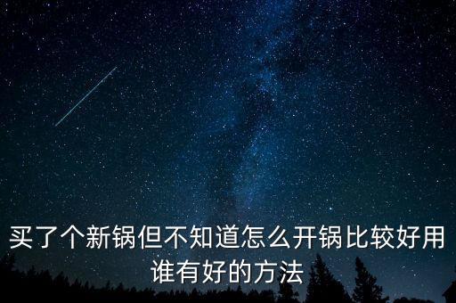 買了個新鍋但不知道怎么開鍋比較好用誰有好的方法