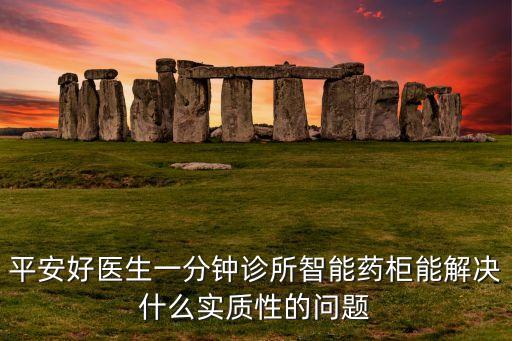 平安好醫(yī)生一分鐘診所智能藥柜能解決什么實質(zhì)性的問題