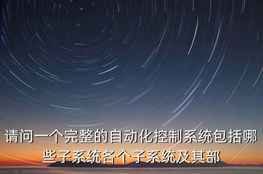 請問一個完整的自動化控制系統(tǒng)包括哪些子系統(tǒng)各個子系統(tǒng)及其部