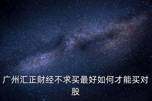 廣州匯正財(cái)經(jīng)不求買最好如何才能買對股
