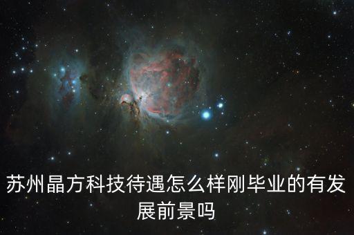 蘇州晶方科技待遇怎么樣剛畢業(yè)的有發(fā)展前景嗎