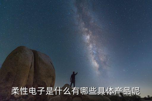 什么是柔性電子材料，柔性電子是什么有哪些具體產(chǎn)品呢
