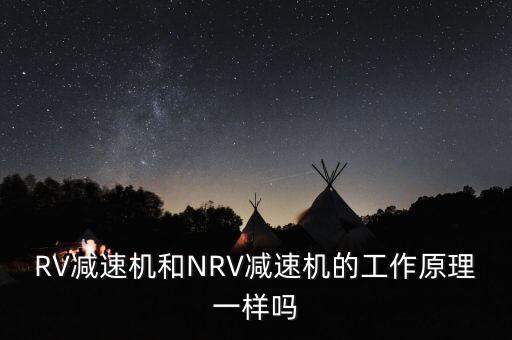 機(jī)器人rv減速機(jī)原理，RV減速機(jī)和NRV減速機(jī)的工作原理一樣嗎