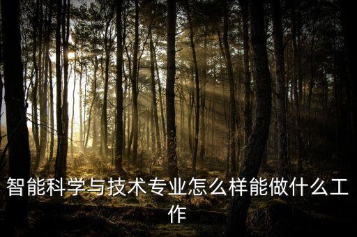 智能科學與技術(shù)專業(yè)怎么樣能做什么工作