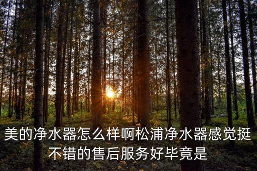 美的凈水器怎么樣啊松浦凈水器感覺(jué)挺不錯(cuò)的售后服務(wù)好畢竟是