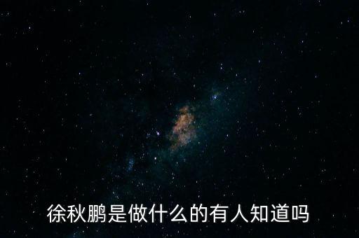 徐秋鵬是做什么的有人知道嗎