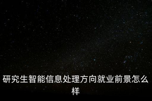 研究生智能信息處理方向就業(yè)前景怎么樣