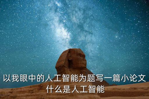 人工智能畢業(yè)論文2000字，以我眼中的人工智能為題寫一篇小論文 什么是人工智能