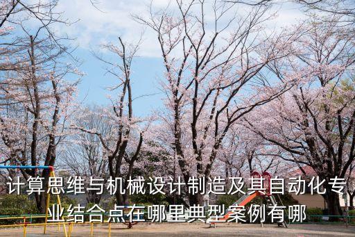 計(jì)算思維與機(jī)械設(shè)計(jì)制造及其自動(dòng)化專業(yè)結(jié)合點(diǎn)在哪里典型案例有哪