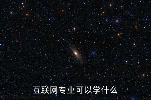 智能互聯(lián)網(wǎng)網(wǎng)絡(luò)技術(shù)學(xué)什么，互聯(lián)網(wǎng)專業(yè)可以學(xué)什么