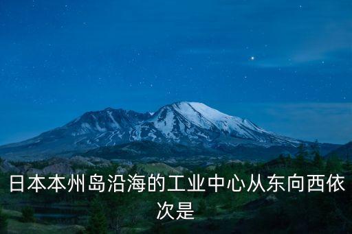 日本本州島沿海的工業(yè)中心從東向西依次是