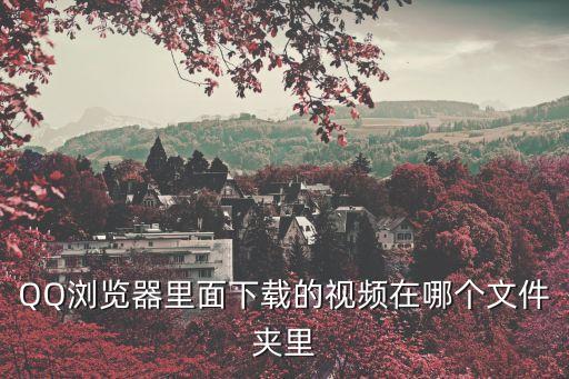 QQ瀏覽器里面下載的視頻在哪個(gè)文件夾里