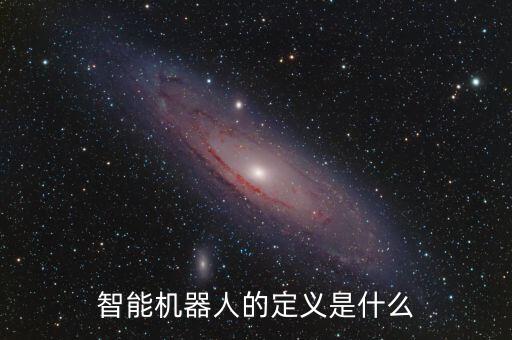 智能機器人的定義是什么