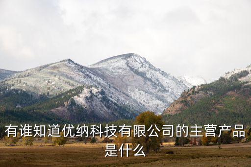 有誰知道優(yōu)納科技有限公司的主營產(chǎn)品是什么