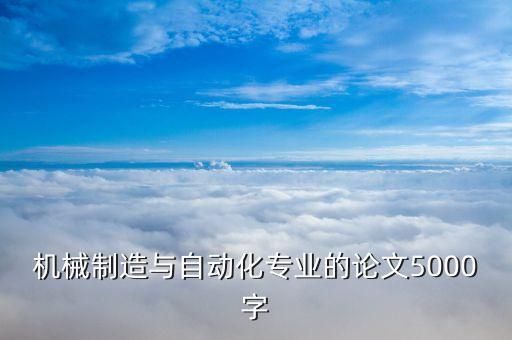 機械制造與自動化專業(yè)的論文5000字