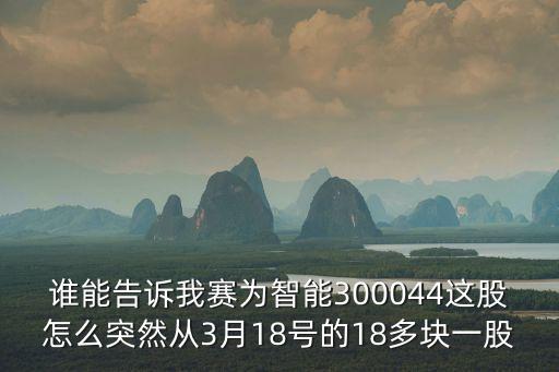誰能告訴我賽為智能300044這股怎么突然從3月18號(hào)的18多塊一股
