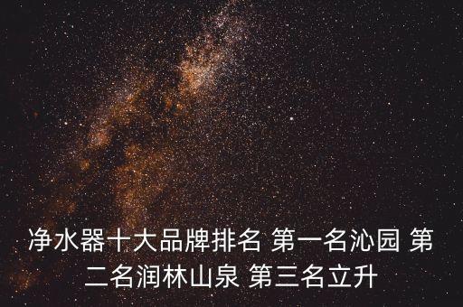 凈水器十大品牌排名 第一名沁園 第二名潤林山泉 第三名立升