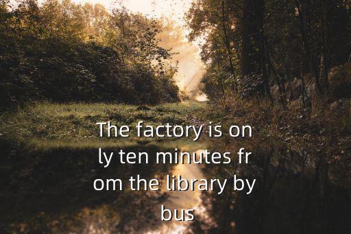 The factory is only ten minutes from the library by bus