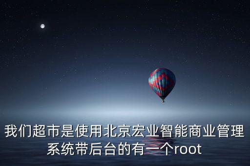 我們超市是使用北京宏業(yè)智能商業(yè)管理系統(tǒng)帶后臺(tái)的有一個(gè)root