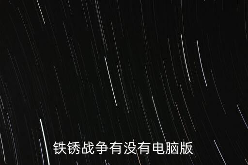 鐵銹戰(zhàn)爭(zhēng)有沒有電腦版
