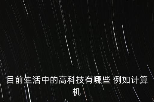 目前生活中的高科技有哪些 例如計算機