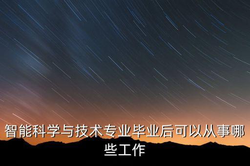 智能科學(xué)與技術(shù)專業(yè)畢業(yè)后可以從事哪些工作