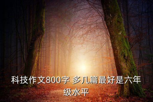 科技作文800字 多幾篇最好是六年級(jí)水平
