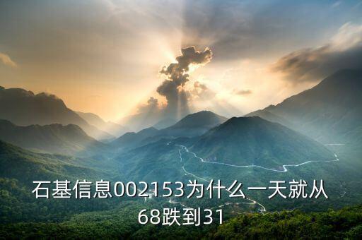 石基信息002153為什么一天就從68跌到31