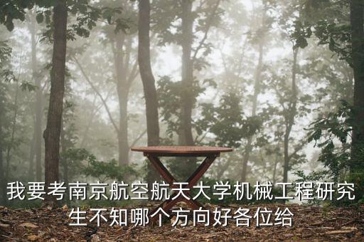 我要考南京航空航天大學(xué)機(jī)械工程研究生不知哪個(gè)方向好各位給