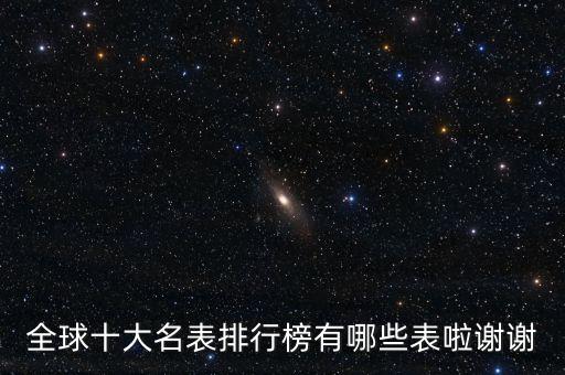 全球十大名表排行榜有哪些表啦謝謝