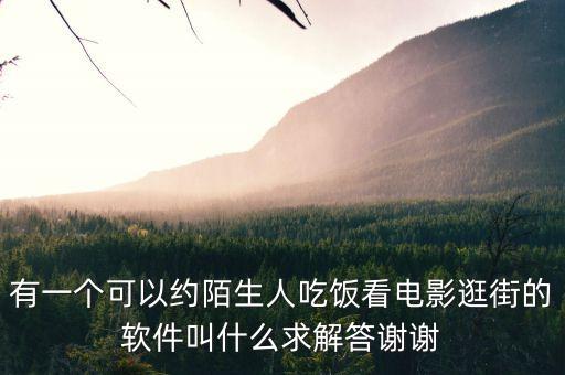 有一個(gè)可以約陌生人吃飯看電影逛街的軟件叫什么求解答謝謝