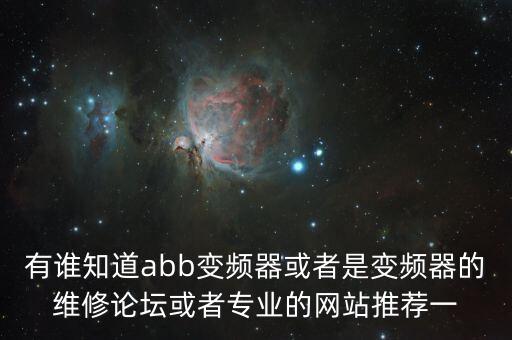有誰知道abb變頻器或者是變頻器的維修論壇或者專業(yè)的網(wǎng)站推薦一